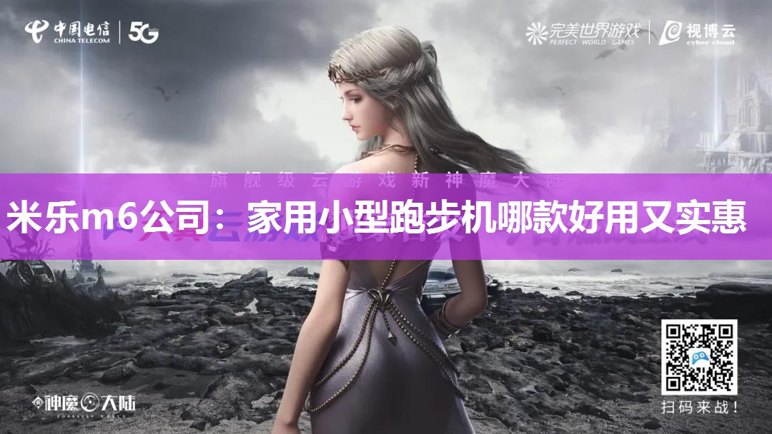 米乐m6公司:家用小型跑步机哪款好用又实惠