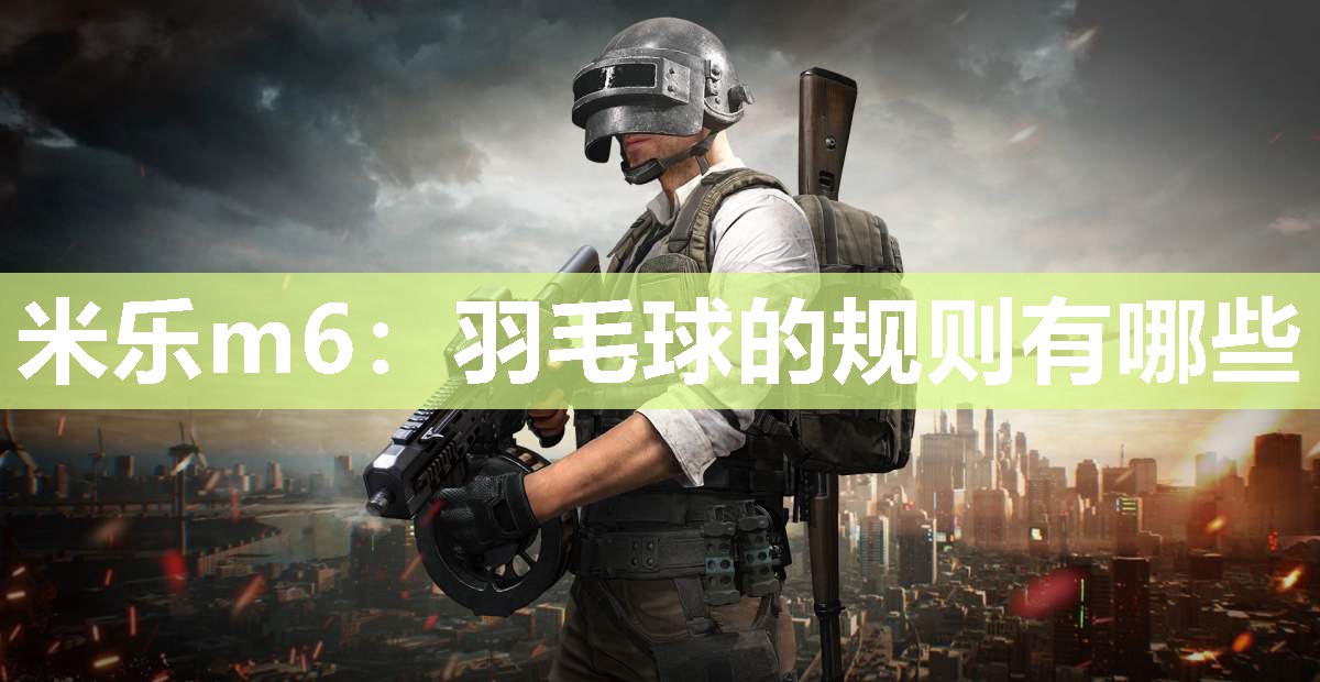 米乐m6:羽毛球的规则有哪些