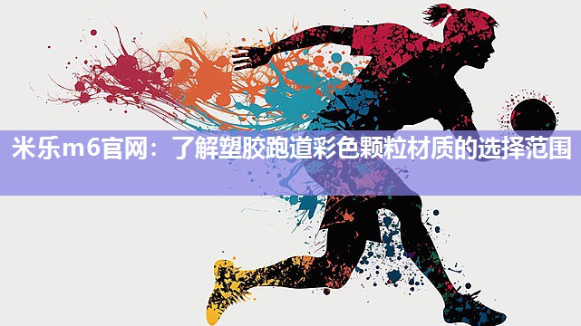 米乐m6官网:了解塑胶跑道彩色颗粒材质的选择范围