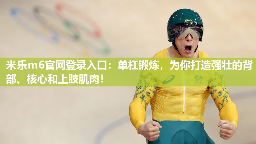 单杠锻炼，为你打造强壮的背部、核心和上肢肌肉！