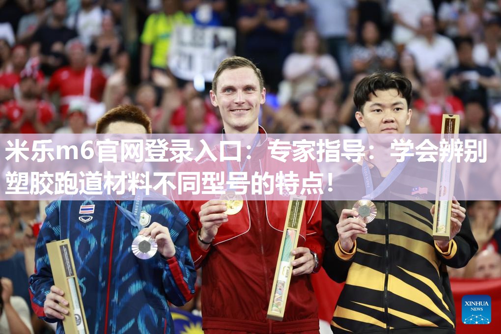 专家指导：学会辨别塑胶跑道材料不同型号的特点！