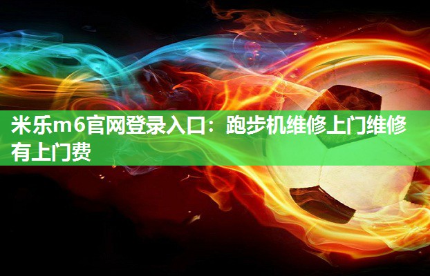 跑步机维修上门维修有上门费