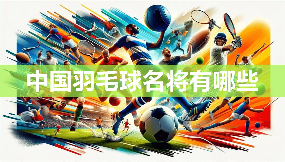 中国羽毛球名将有哪些