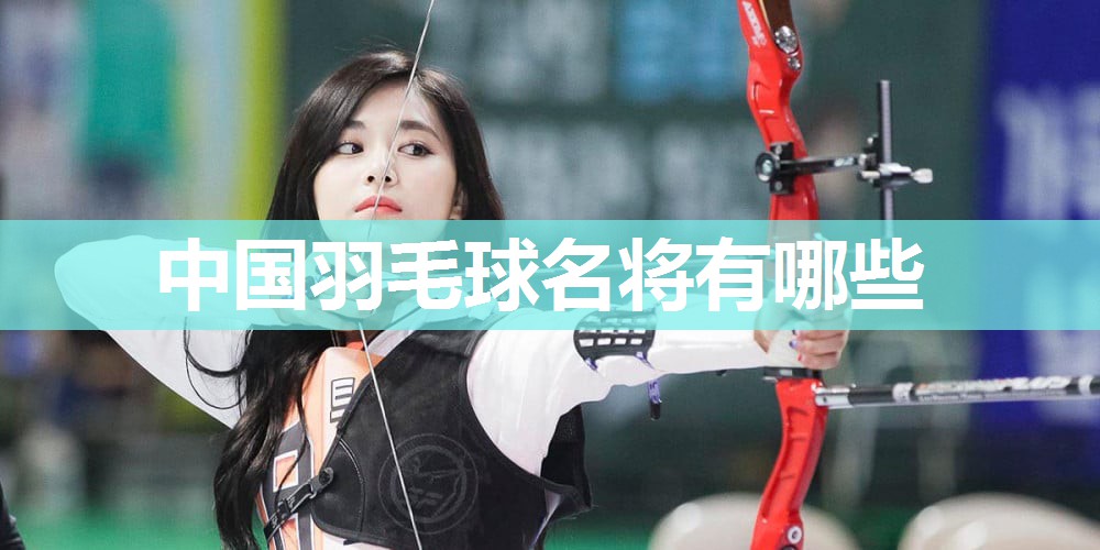 中国羽毛球名将有哪些