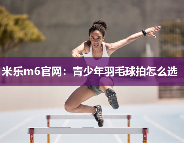 青少年羽毛球拍怎么选