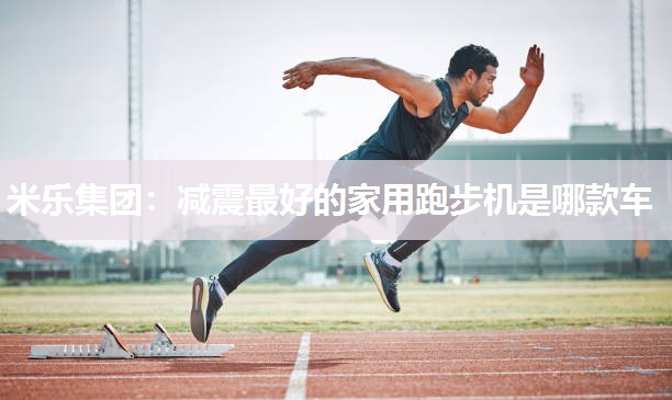 减震最好的家用跑步机是哪款车