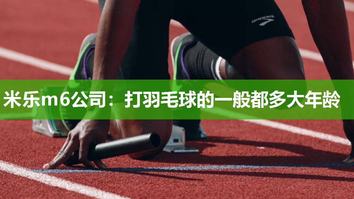 打羽毛球的一般都多大年龄