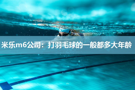 打羽毛球的一般都多大年龄