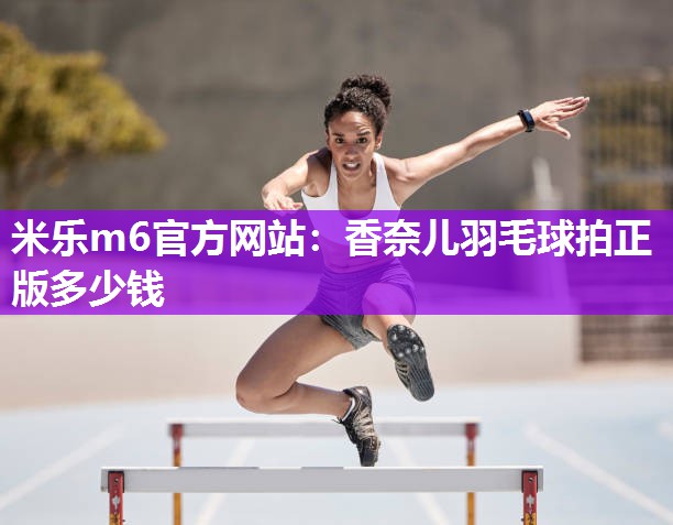 香奈儿羽毛球拍正版多少钱