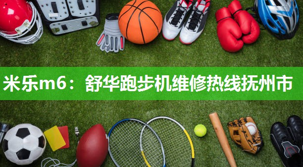 舒华跑步机维修热线抚州市