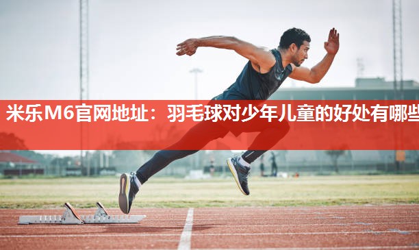 羽毛球对少年儿童的好处有哪些