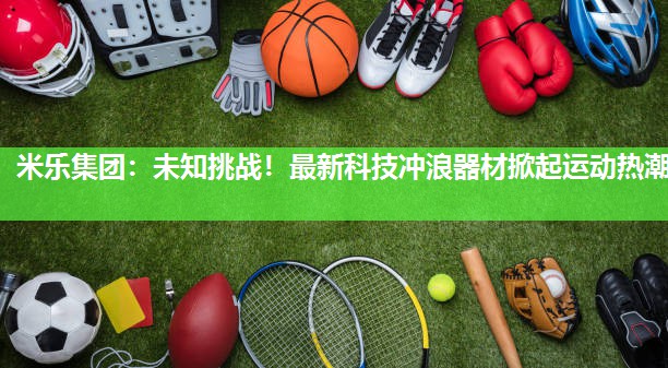 未知挑战！最新科技冲浪器材掀起运动热潮