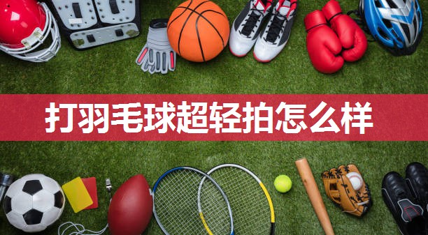 打羽毛球超轻拍怎么样