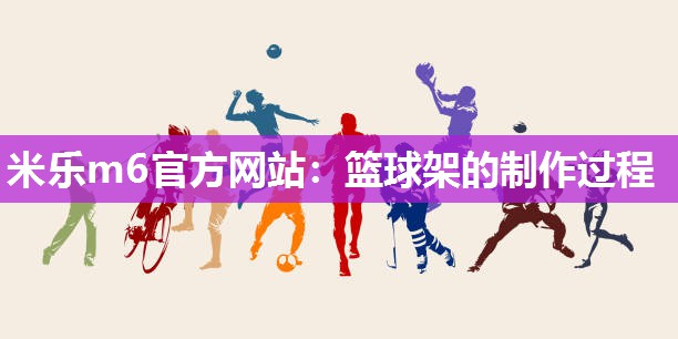 篮球架的制作过程