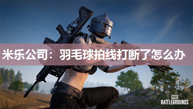 羽毛球拍线打断了怎么办
