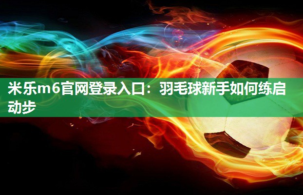 羽毛球新手如何练启动步