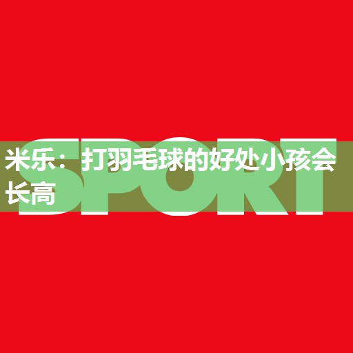打羽毛球的好处小孩会长高