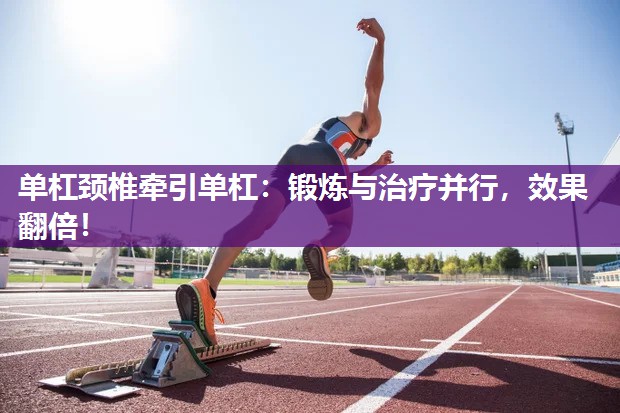 单杠颈椎牵引单杠：锻炼与治疗并行，效果翻倍！