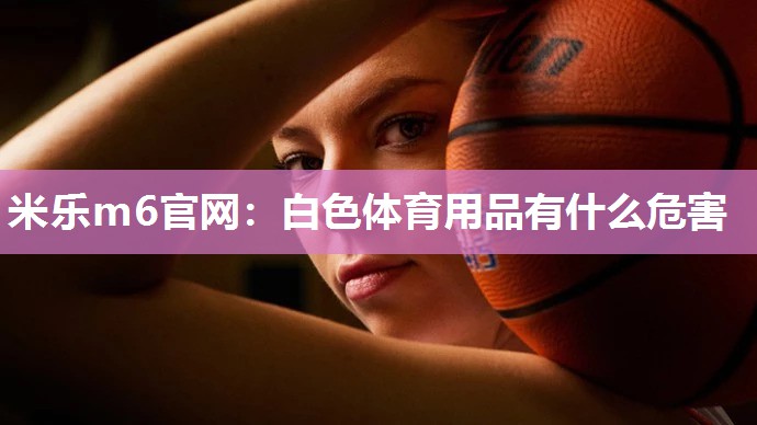 白色体育用品有什么危害