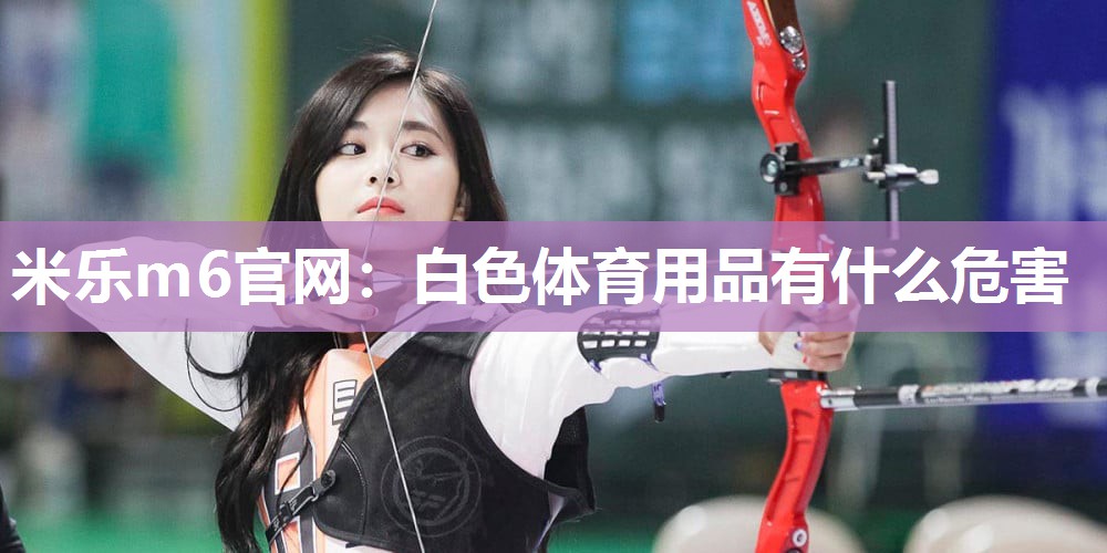 白色体育用品有什么危害