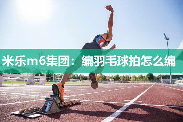 编羽毛球拍怎么编