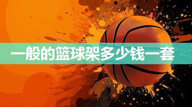 一般的篮球架多少钱一套