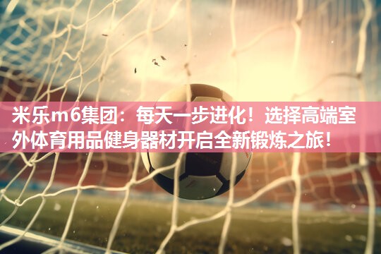 每天一步进化！选择高端室外体育用品健身器材开启全新锻炼之旅！