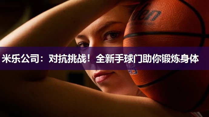 对抗挑战！全新手球门助你锻炼身体