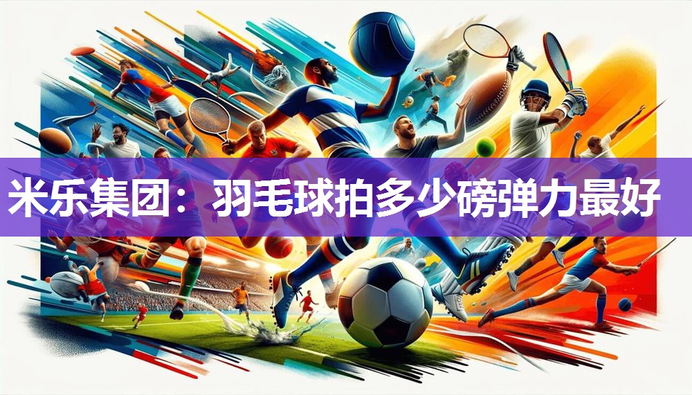 羽毛球拍多少磅弹力最好
