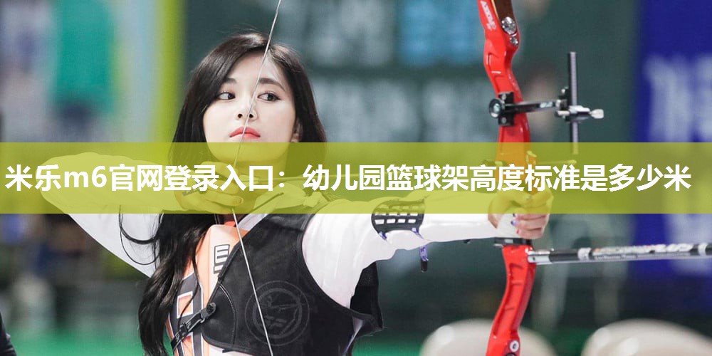 幼儿园篮球架高度标准是多少米