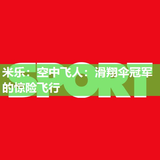 空中飞人：滑翔伞冠军的惊险飞行