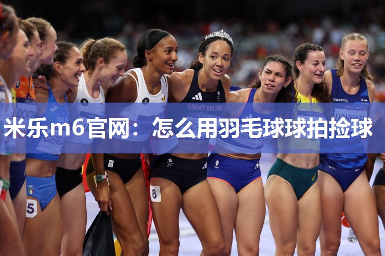 怎么用羽毛球球拍捡球