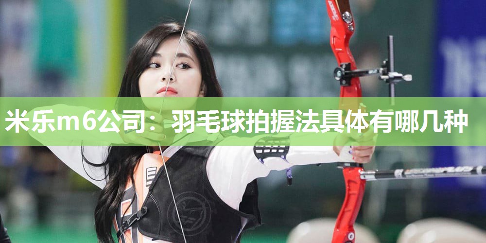 羽毛球拍握法具体有哪几种