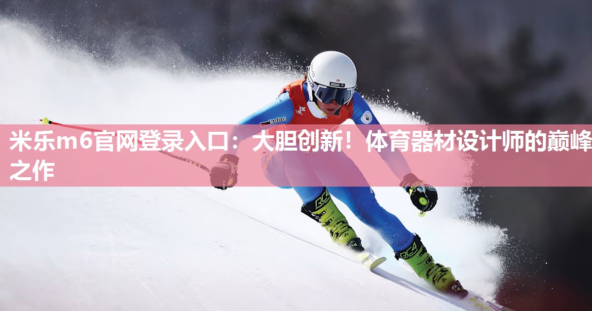 大胆创新！体育器材设计师的巅峰之作