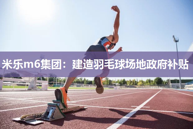 建造羽毛球场地政府补贴