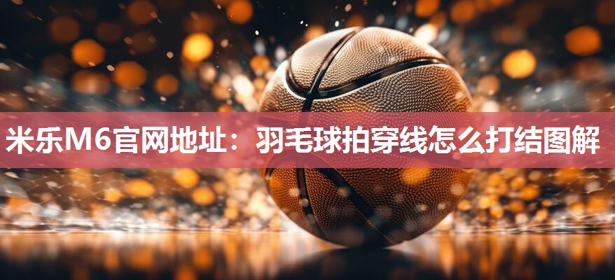 羽毛球拍穿线怎么打结图解