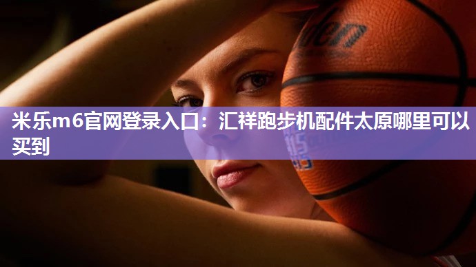 汇祥跑步机配件太原哪里可以买到