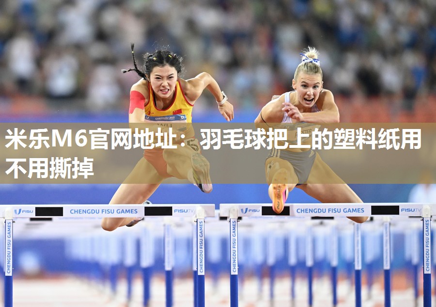 羽毛球把上的塑料纸用不用撕掉