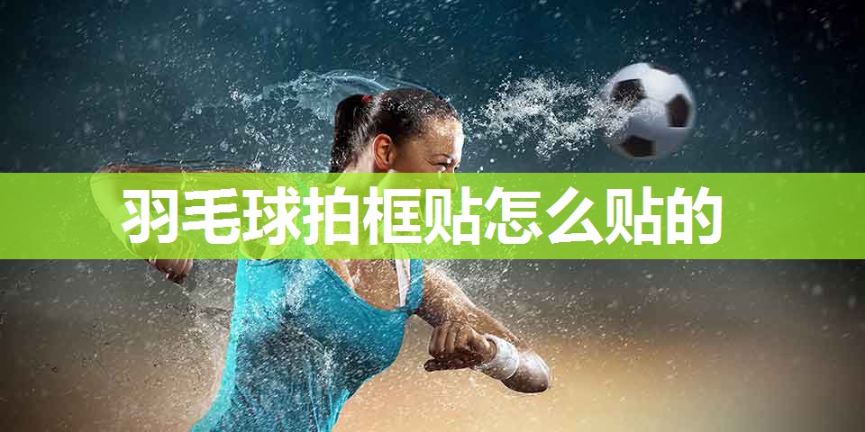 羽毛球拍框贴怎么贴的