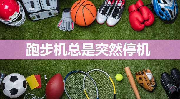 跑步机总是突然停机