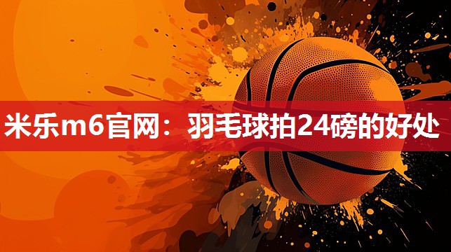 羽毛球拍24磅的好处